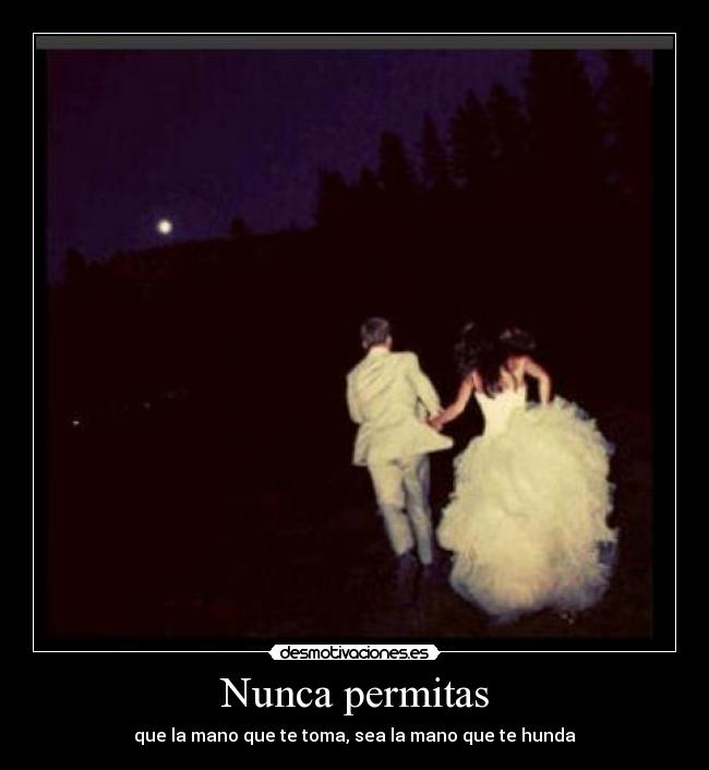 Nunca permitas - que la mano que te toma, sea la mano que te hunda