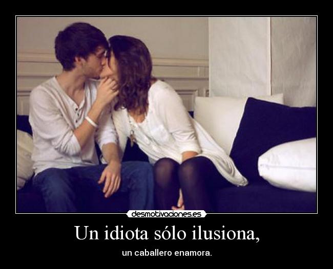 Un idiota sólo ilusiona, - un caballero enamora.