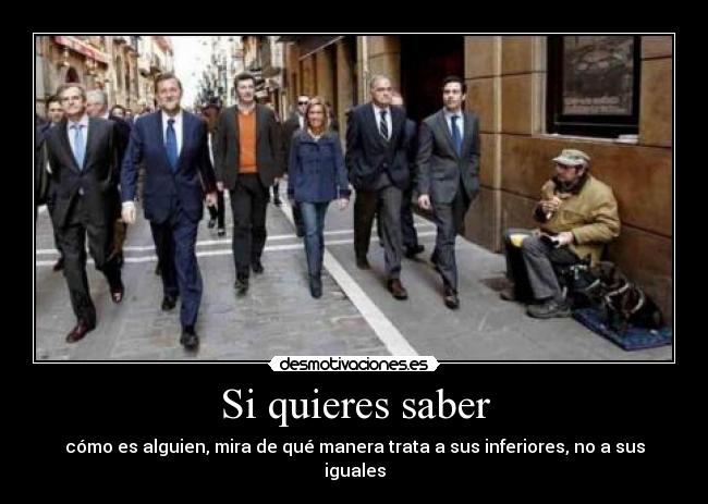 Si quieres saber - cómo es alguien, mira de qué manera trata a sus inferiores, no a sus iguales