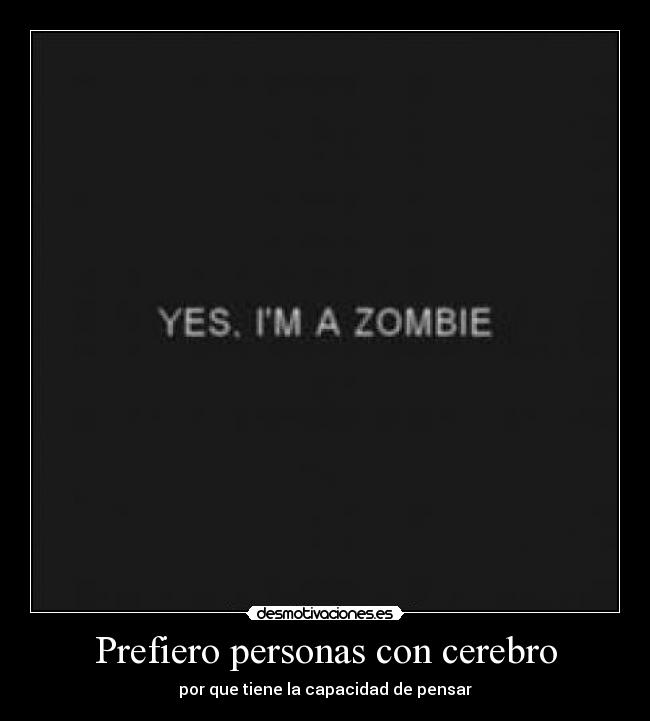 Prefiero personas con cerebro - por que tiene la capacidad de pensar