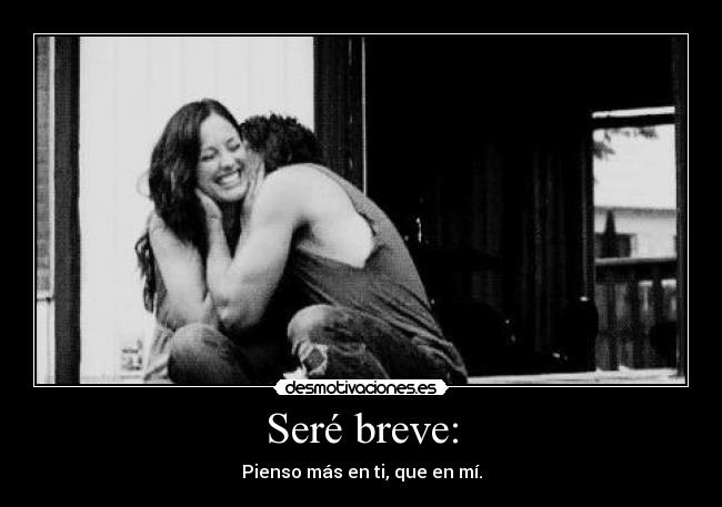 Seré breve: - Pienso más en ti, que en mí.