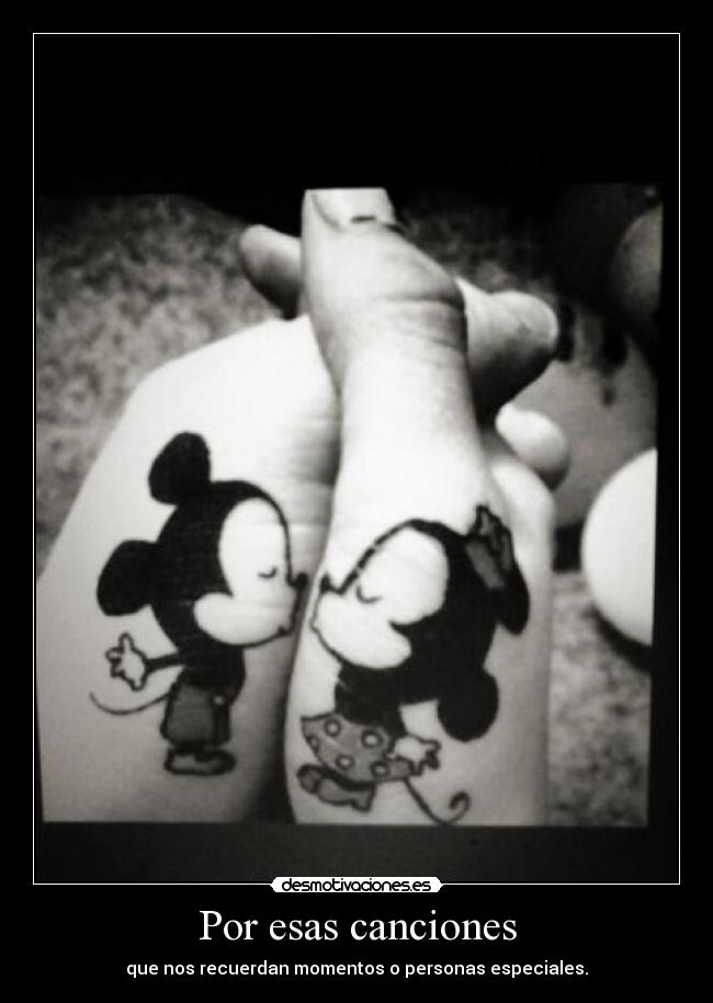 Por esas canciones - que nos recuerdan momentos o personas especiales.