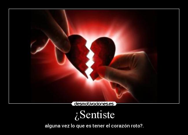 ¿Sentiste - alguna vez lo que es tener el corazón roto?.