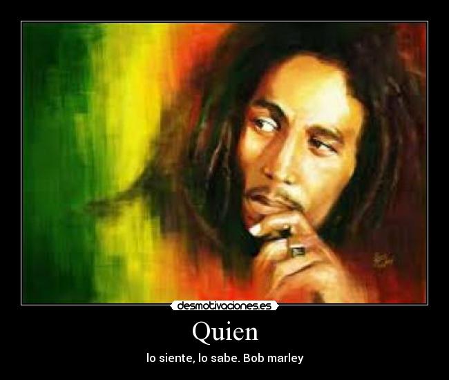 Quien - lo siente, lo sabe. Bob marley