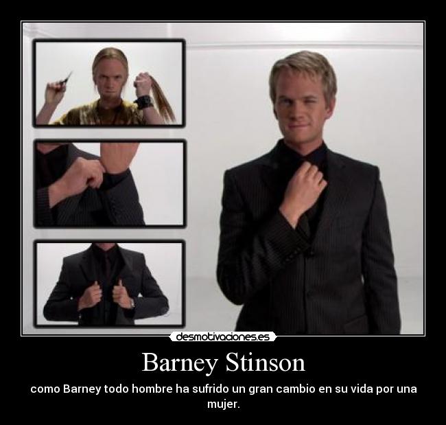 Barney Stinson - como Barney todo hombre ha sufrido un gran cambio en su vida por una mujer.