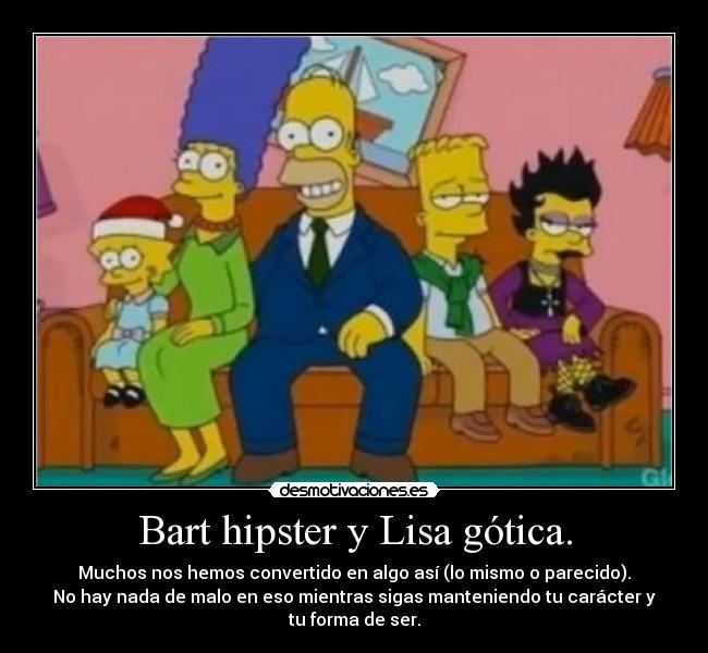 Bart hipster y Lisa gótica. - Muchos nos hemos convertido en algo así (lo mismo o parecido).
No hay nada de malo en eso mientras sigas manteniendo tu carácter y tu forma de ser.