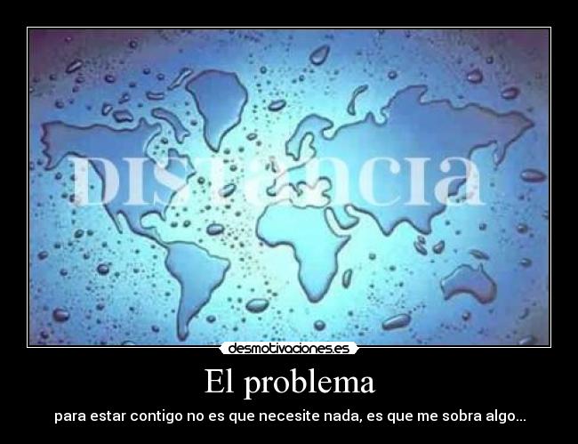 El problema - para estar contigo no es que necesite nada, es que me sobra algo...