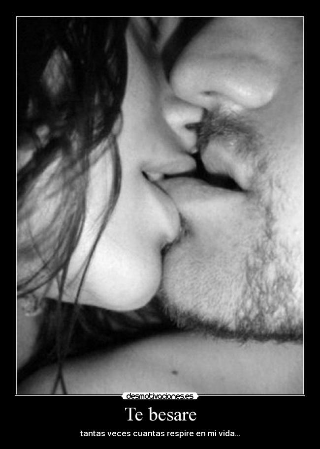 Te besare - tantas veces cuantas respire en mi vida...