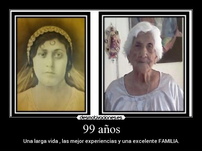 99 años - Una larga vida , las mejor experiencias y una excelente FAMILIA.