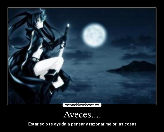 Aveces.... - Estar solo te ayuda a pensar y razonar mejor las cosas