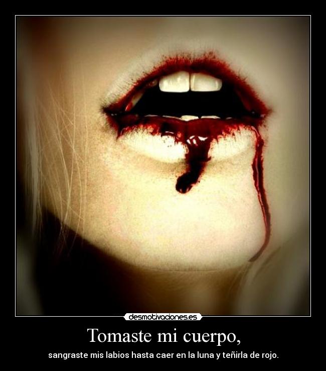 Tomaste mi cuerpo, - sangraste mis labios hasta caer en la luna y teñirla de rojo.