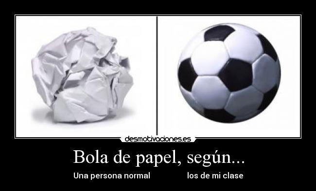 Bola de papel, según... - Una persona normal los de mi clase