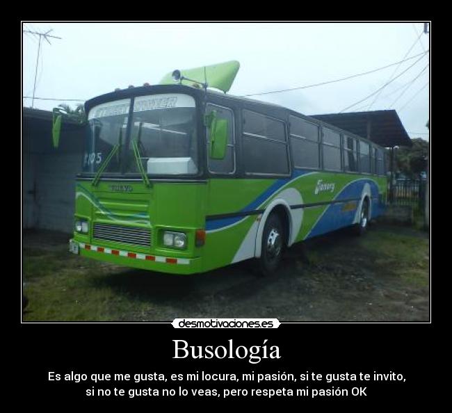 Busología - Es algo que me gusta, es mi locura, mi pasión, si te gusta te invito,
si no te gusta no lo veas, pero respeta mi pasión OK