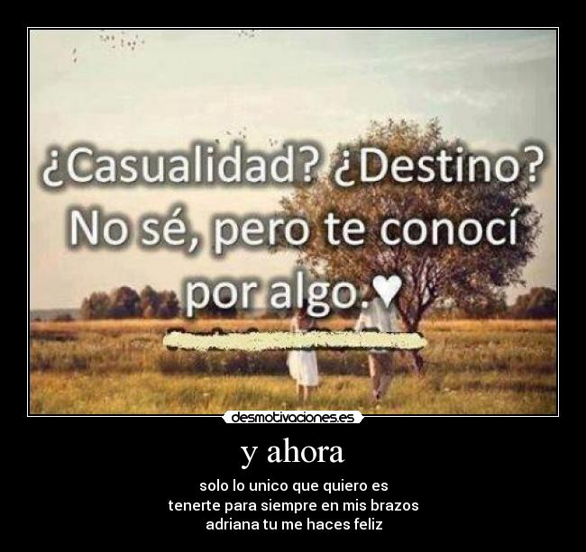 y ahora - solo lo unico que quiero es
tenerte para siempre en mis brazos
adriana tu me haces feliz