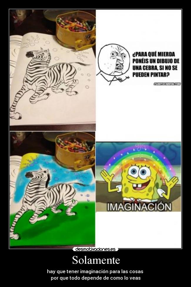 Solamente - hay que tener imaginación para las cosas
por que todo depende de como lo veas