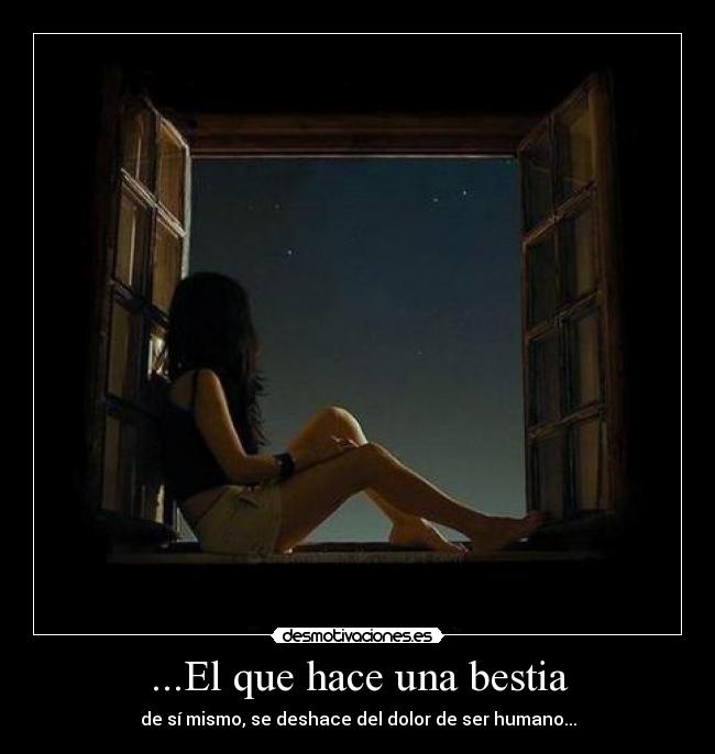 ...El que hace una bestia - de sí mismo, se deshace del dolor de ser humano...
