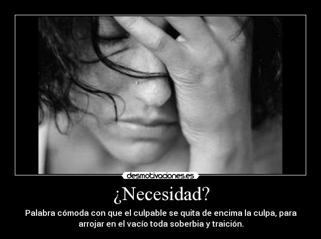 ¿Necesidad? - Palabra cómoda con que el culpable se quita de encima la culpa, para
arrojar en el vacío toda soberbia y traición.