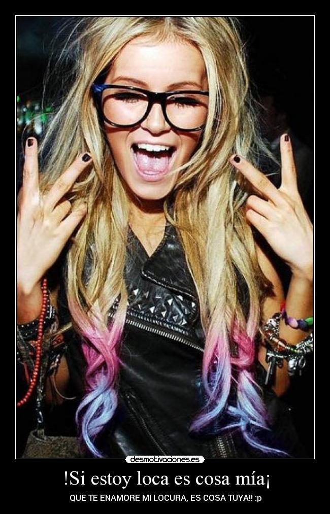 !Si estoy loca es cosa mía¡ -
