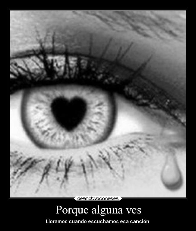 Porque alguna ves - Lloramos cuando escuchamos esa canción ♥