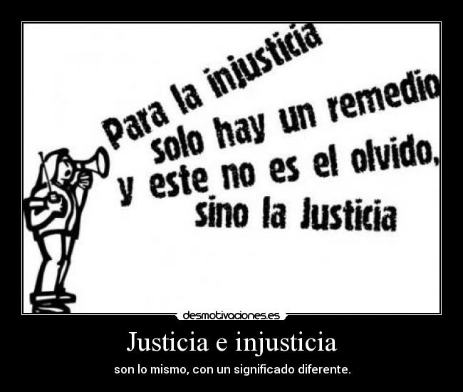 Justicia e injusticia - son lo mismo, con un significado diferente.