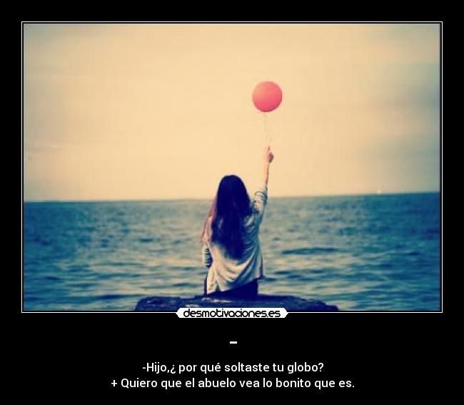 - - -Hijo,¿ por qué soltaste tu globo?
+ Quiero que el abuelo vea lo bonito que es.