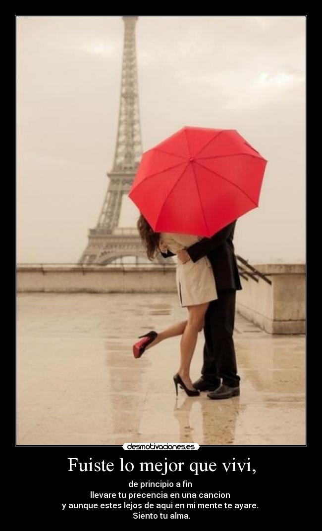 Fuiste lo mejor que vivi, - de principio a fin 
llevare tu precencia en una cancion 
y aunque estes lejos de aqui en mi mente te ayare. 
Siento tu alma.