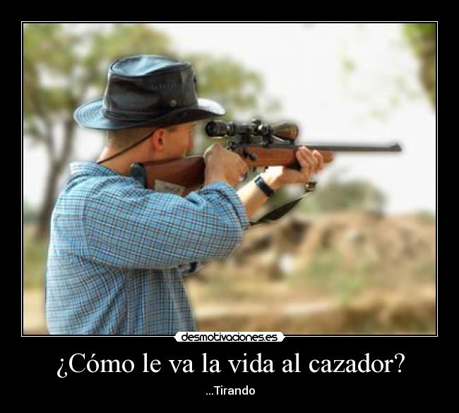 ¿Cómo le va la vida al cazador? - ...Tirando
