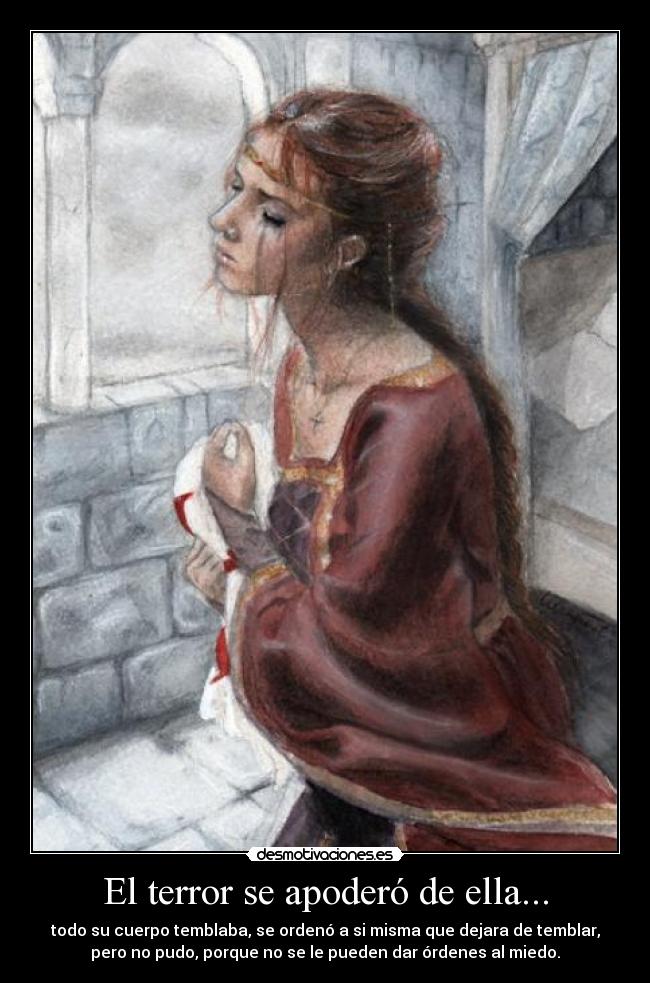 El terror se apoderó de ella... - todo su cuerpo temblaba, se ordenó a si misma que dejara de temblar,
pero no pudo, porque no se le pueden dar órdenes al miedo.