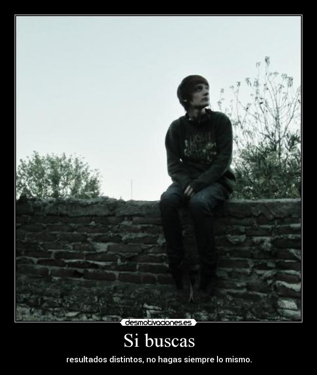 Si buscas - resultados distintos, no hagas siempre lo mismo.