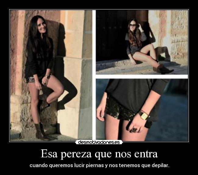 Esa pereza que nos entra - cuando queremos lucir piernas y nos tenemos que depilar.