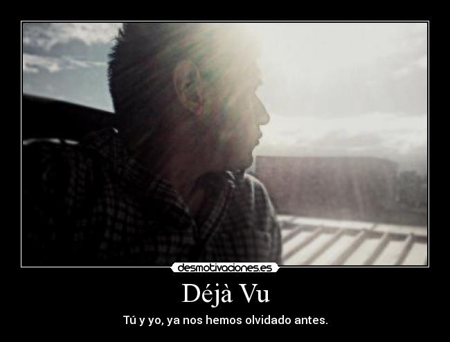 Déjà Vu - Tú y yo, ya nos hemos olvidado antes.