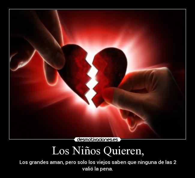 Los Niños Quieren, - Los grandes aman, pero solo los viejos saben que ninguna de las 2 valió la pena.