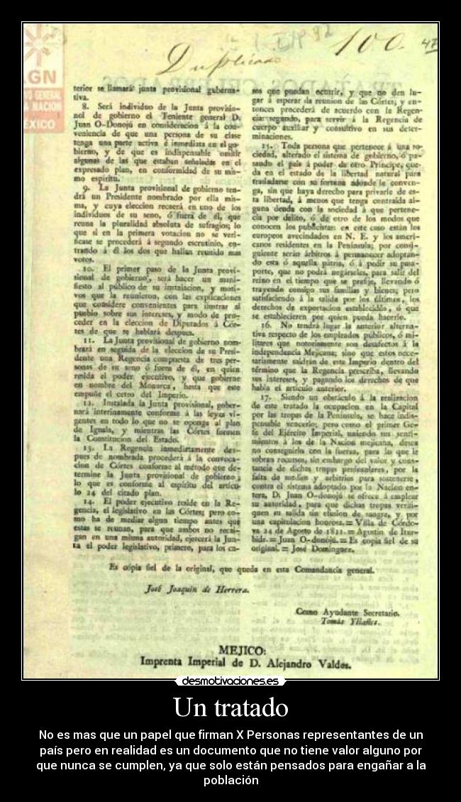 Un tratado - No es mas que un papel que firman X Personas representantes de un
país pero en realidad es un documento que no tiene valor alguno por
que nunca se cumplen, ya que solo están pensados para engañar a la
población