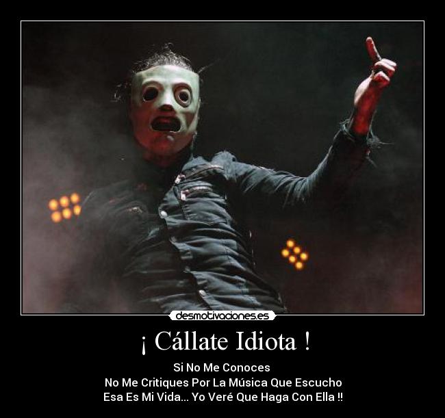 ¡ Cállate Idiota ! - Si No Me Conoces
No Me Critiques Por La Música Que Escucho
Esa Es Mi Vida... Yo Veré Que Haga Con Ella !!