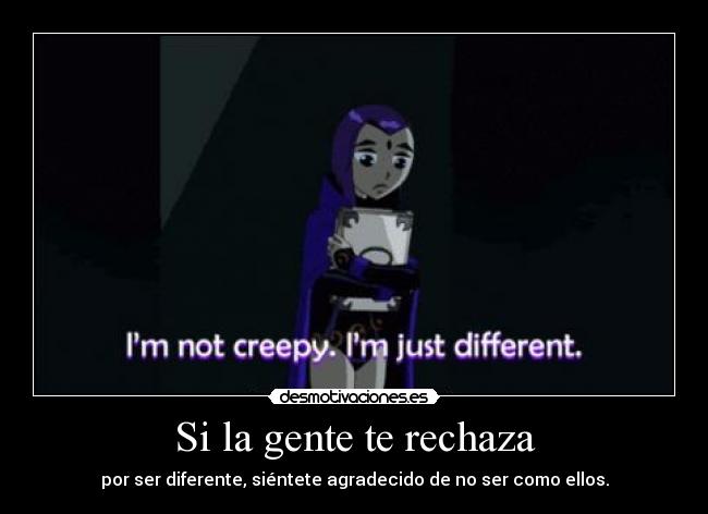 Si la gente te rechaza - por ser diferente, siéntete agradecido de no ser como ellos.