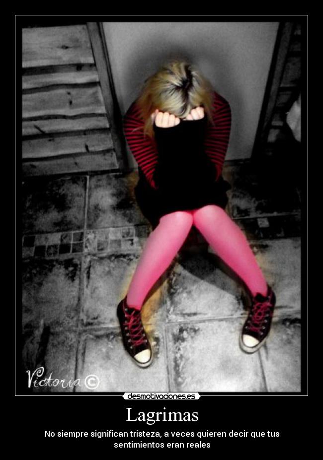 Lagrimas - No siempre significan tristeza, a veces quieren decir que tus sentimientos eran reales