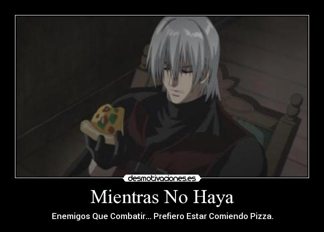 Mientras No Haya - Enemigos Que Combatir... Prefiero Estar Comiendo Pizza.