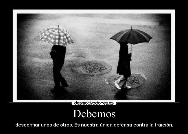 Debemos - desconfiar unos de otros. Es nuestra única defensa contra la traición.