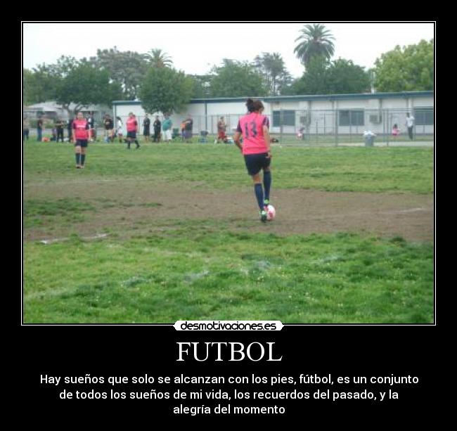 FUTBOL - Hay sueños que solo se alcanzan con los pies, fútbol, es un conjunto
de todos los sueños de mi vida, los recuerdos del pasado, y la
alegría del momento♥
