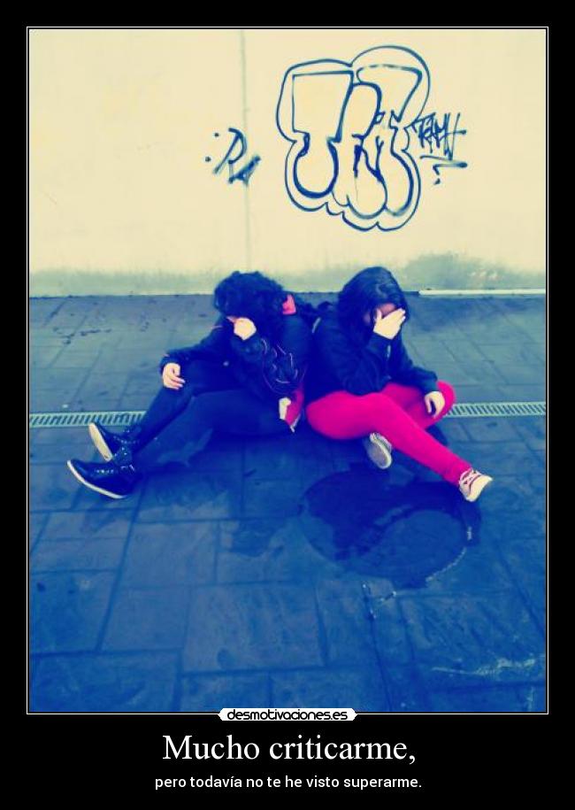 Mucho criticarme, -