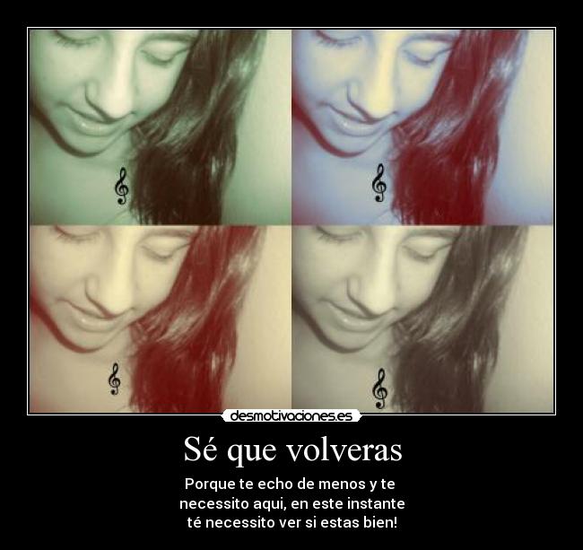 Sé que volveras - Porque te echo de menos y te 
necessito aqui, en este instante
té necessito ver si estas bien!