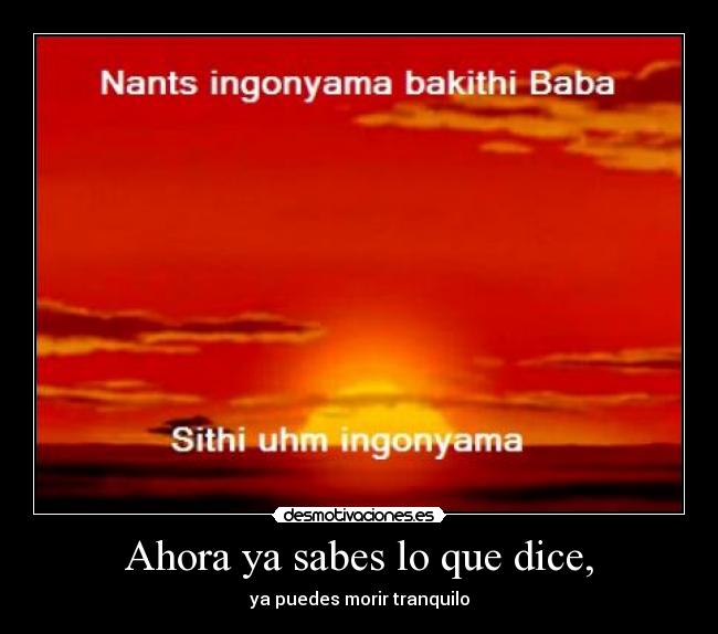 Ahora ya sabes lo que dice, - ya puedes morir tranquilo