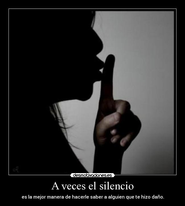 A veces el silencio - es la mejor manera de hacerle saber a alguien que te hizo daño.