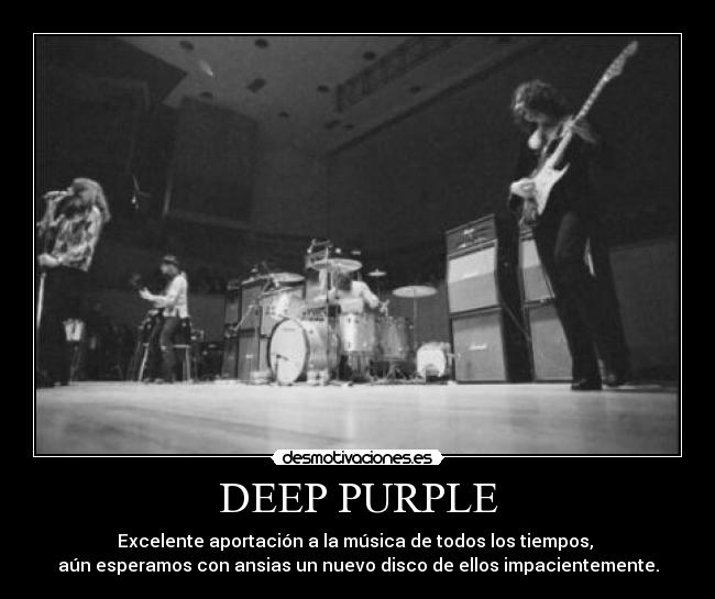 DEEP PURPLE - Excelente aportación a la música de todos los tiempos,
aún esperamos con ansias un nuevo disco de ellos impacientemente.