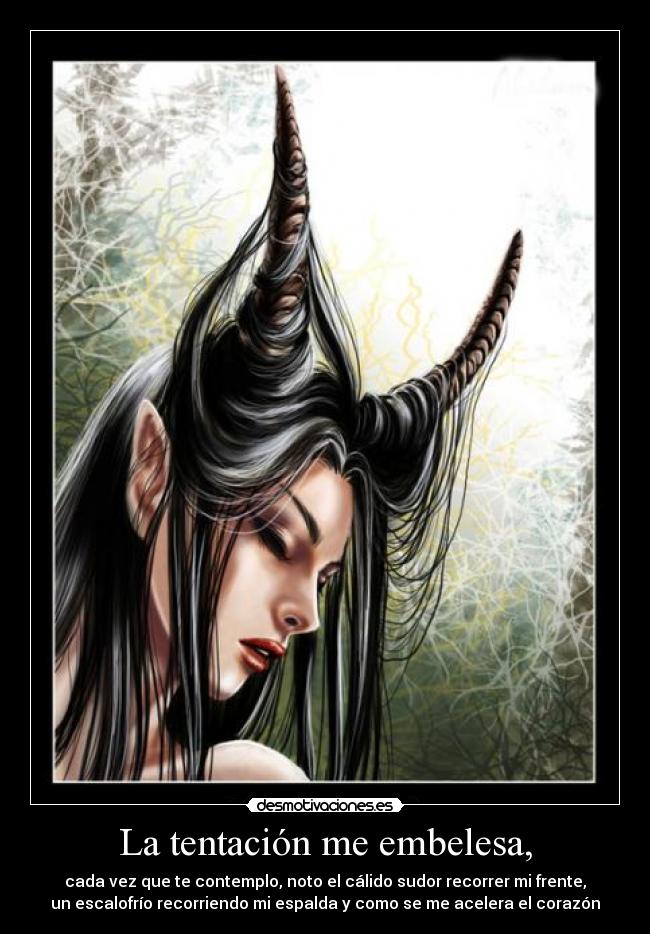 La tentación me embelesa, -