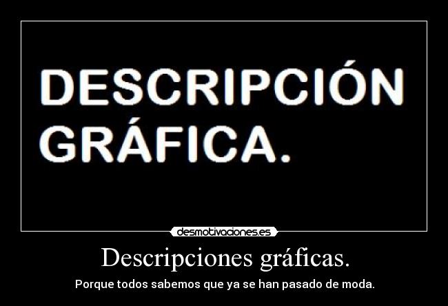 Descripciones gráficas. - Porque todos sabemos que ya se han pasado de moda.