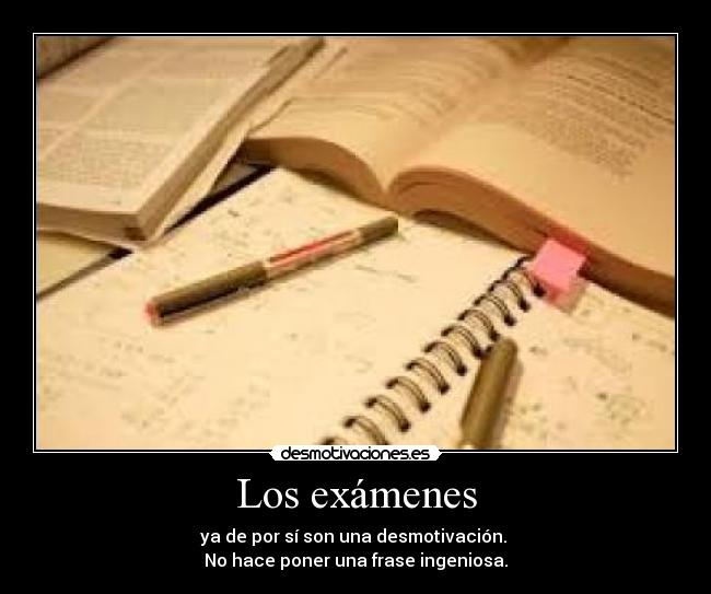 Los exámenes - ya de por sí son una desmotivación. 
No hace poner una frase ingeniosa.
