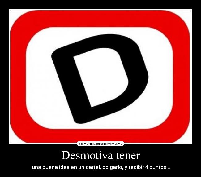 Desmotiva tener - una buena idea en un cartel, colgarlo, y recibir 4 puntos...