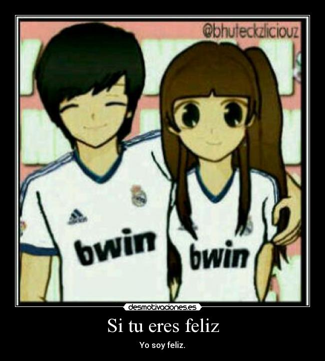Si tu eres feliz - Yo soy feliz.