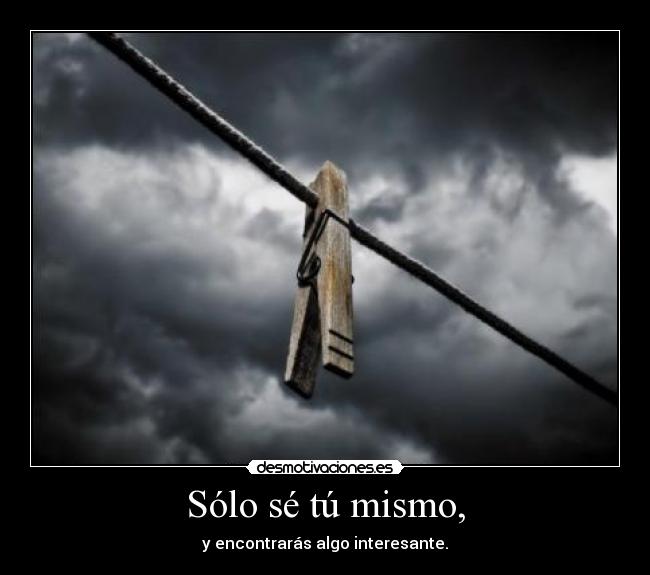 Sólo sé tú mismo, -